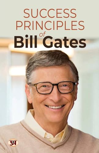 Success Principles of Bill Gates : Secrets Behind the Success of the Microsoft Billionaire