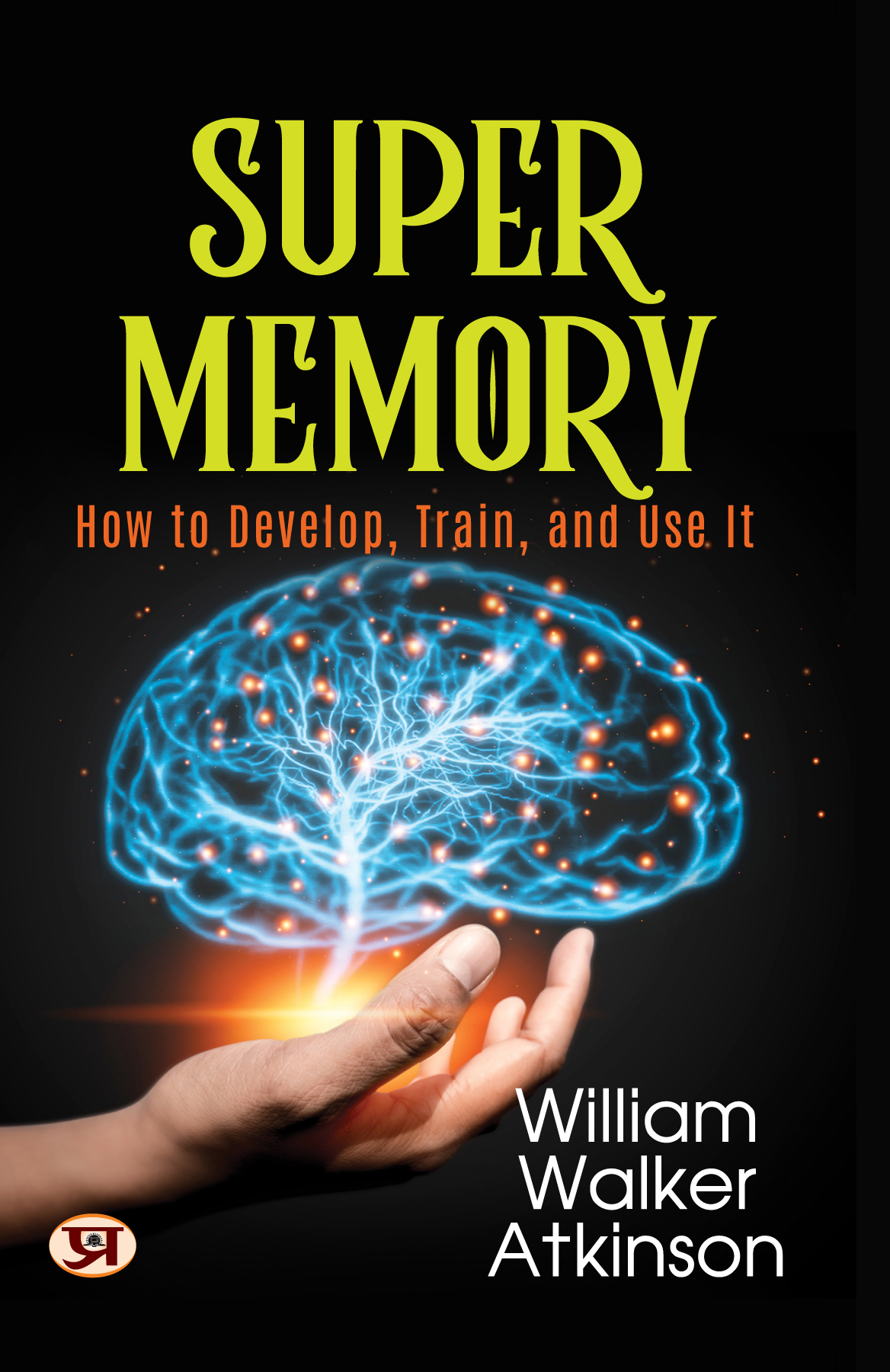 Super Memory: How To Develop, Train, and Use It