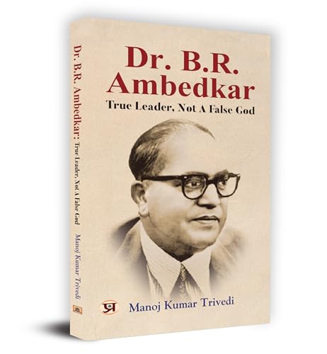 Dr. B.R. Ambedkar : True Leader, Not A False God