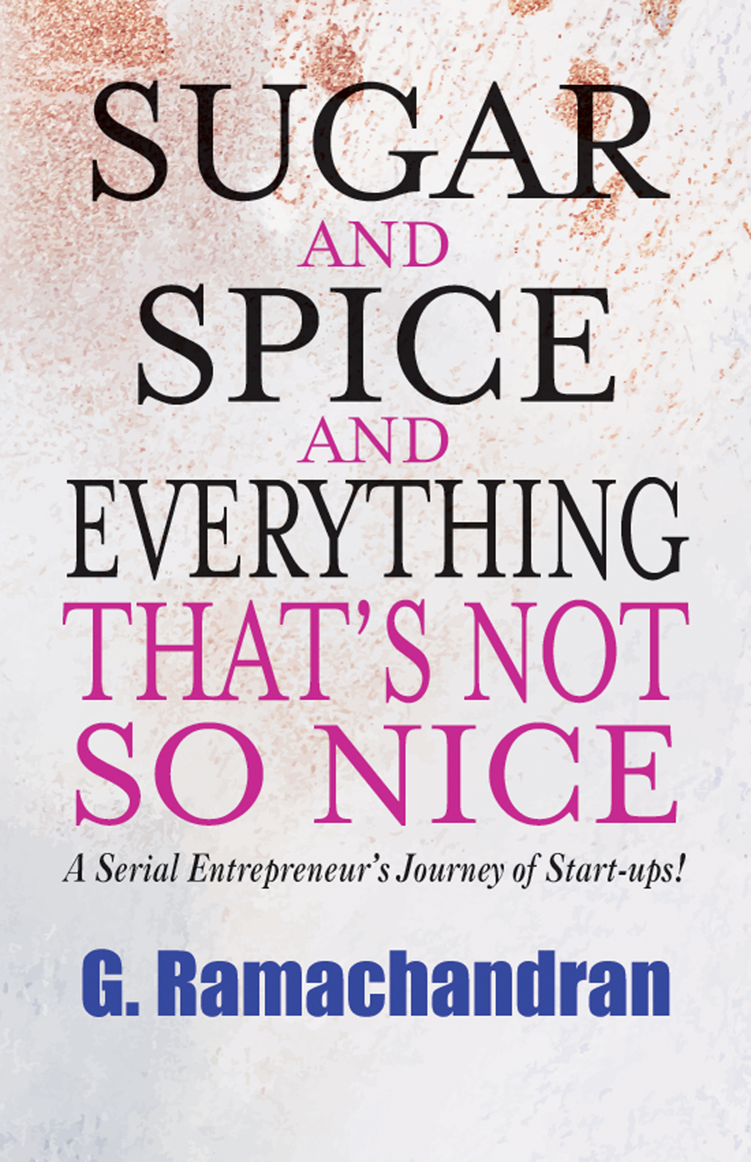 Sugar and Spice and Everything that’s Not So Nice: A Serial Entrepreneur’s Journey of Start-ups!