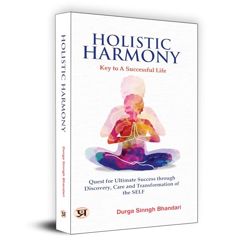 Holistic Harmony : Key To A Successful Life | Quest For Ultimate Success Through Discovery, Care And Transformation of The Self