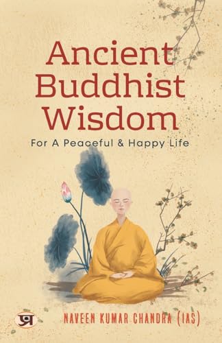 Ancient Buddhist Wisdom for A Peaceful & Happy Life by Naveen Kumar Chandra IAS
